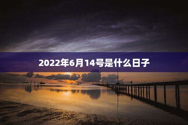 2022年6月14号是什么日子
