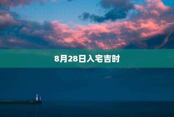 8月28日入宅吉时