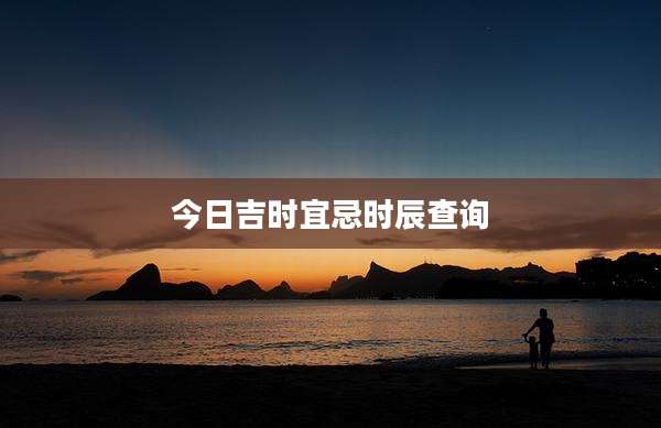 今日吉时宜忌时辰查询