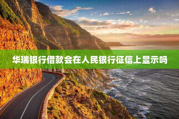 华瑞银行借款会在人民银行征信上显示吗