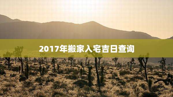 2017年搬家入宅吉日查询