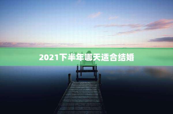 2021下半年哪天适合结婚
