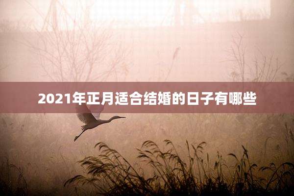2021年正月适合结婚的日子有哪些