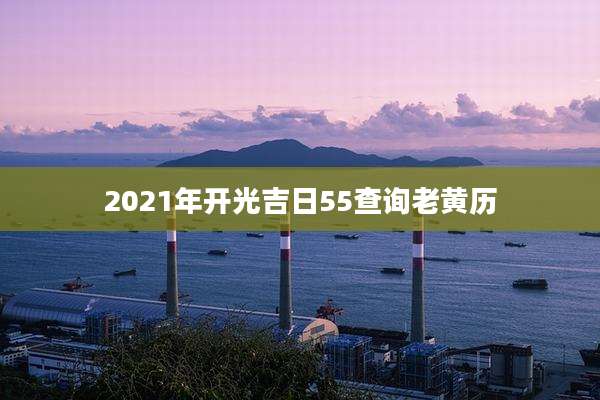 2021年开光吉日55查询老黄历