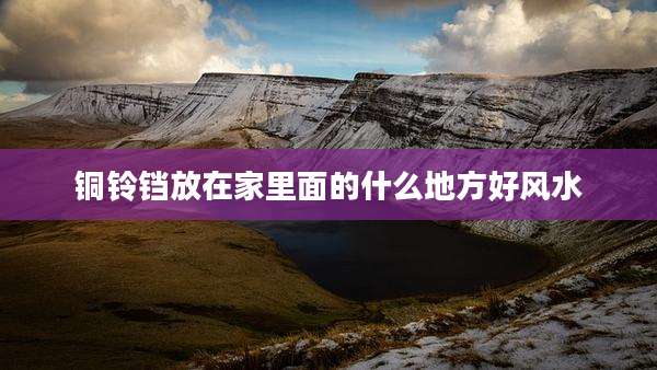 铜铃铛放在家里面的什么地方好风水
