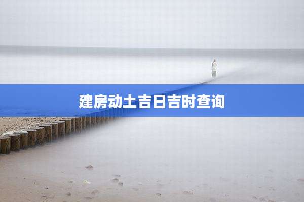 建房动土吉日吉时查询