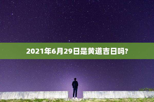 2021年6月29日是黄道吉日吗?