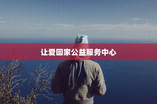 让爱回家公益服务中心