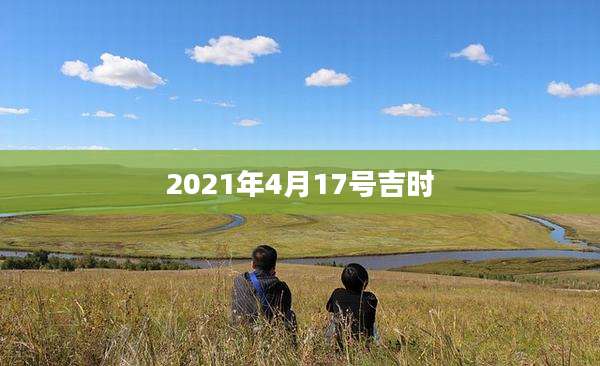 2021年4月17号吉时