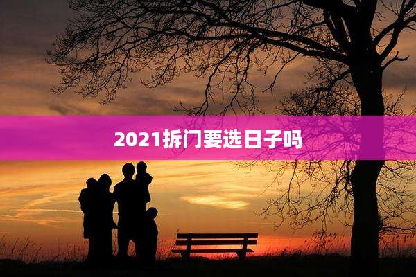 2021拆门要选日子吗