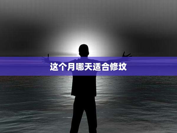 这个月哪天适合修坟