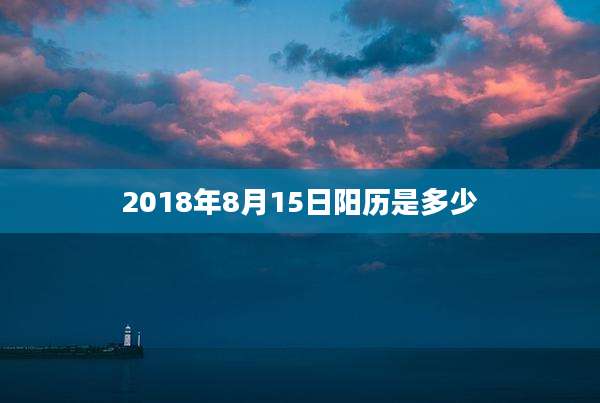 2018年8月15日阳历是多少