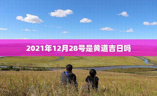 2021年12月28号是黄道吉日吗