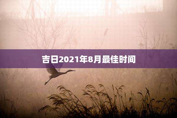 吉日2021年8月最佳时间