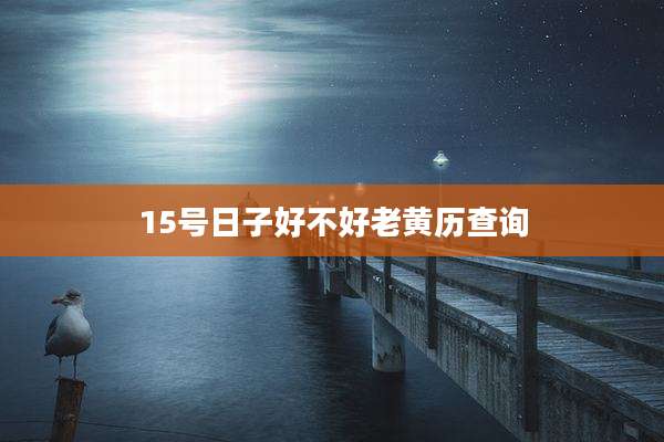 15号日子好不好老黄历查询