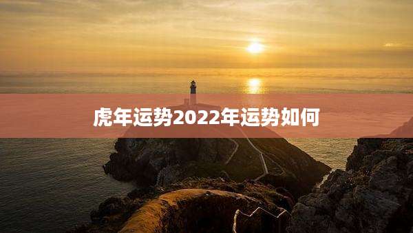 虎年运势2022年运势如何