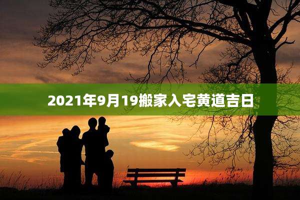2021年9月19搬家入宅黄道吉日