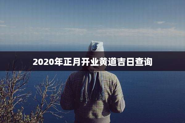 2020年正月开业黄道吉日查询