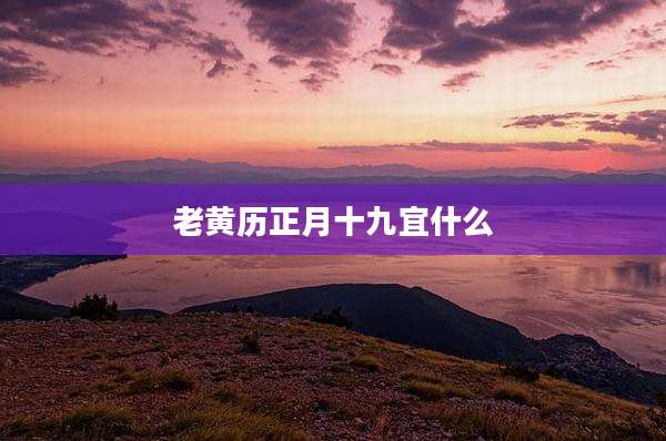 老黄历正月十九宜什么