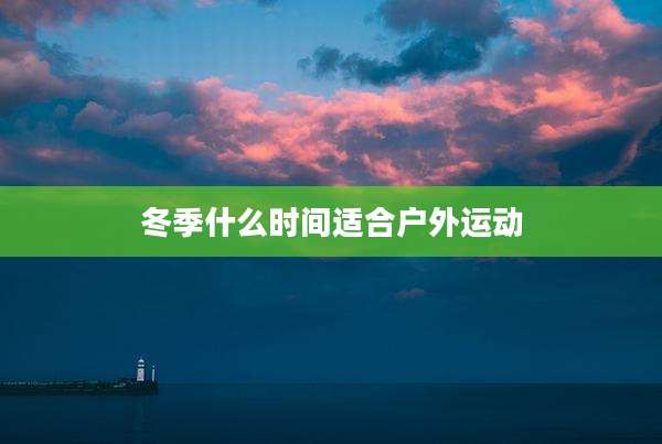 冬季什么时间适合户外运动