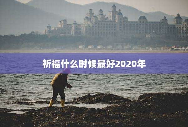 祈福什么时候最好2020年
