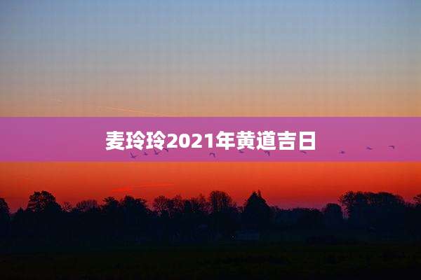 麦玲玲2021年黄道吉日