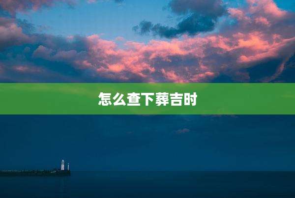 怎么查下葬吉时