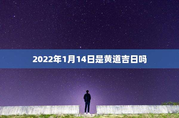 2022年1月14日是黄道吉日吗