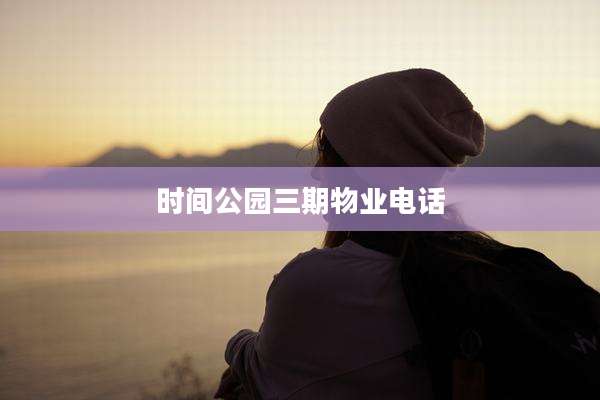 时间公园三期物业电话