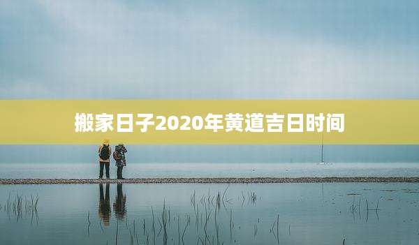搬家日子2020年黄道吉日时间