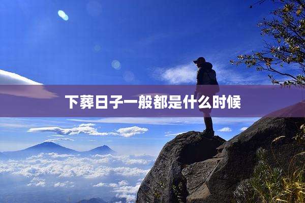 下葬日子一般都是什么时候