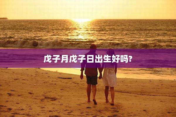 戊子月戊子日出生好吗?