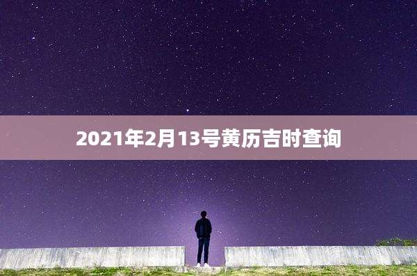 2021年2月13号黄历吉时查询