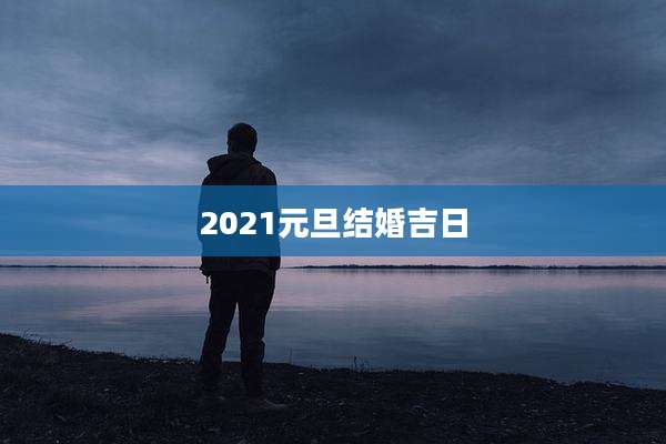2021元旦结婚吉日