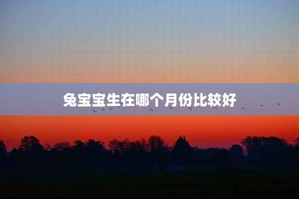 兔宝宝生在哪个月份比较好