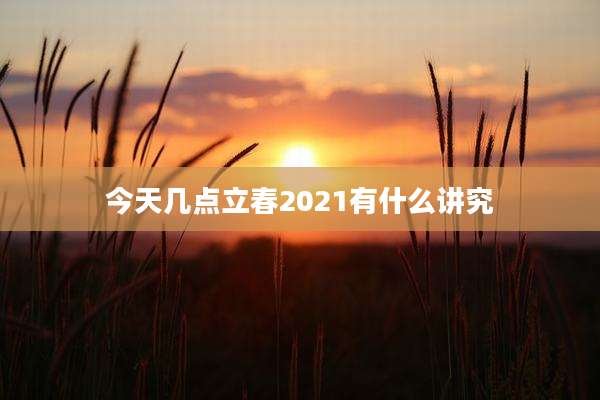 今天几点立春2021有什么讲究