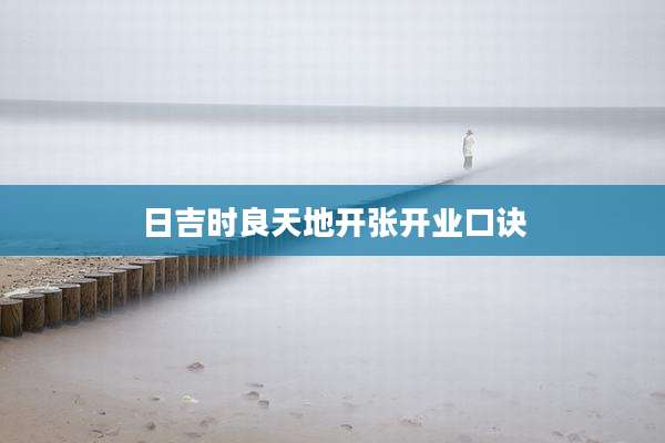 日吉时良天地开张开业口诀