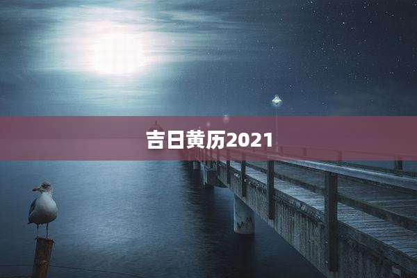 吉日黄历2021