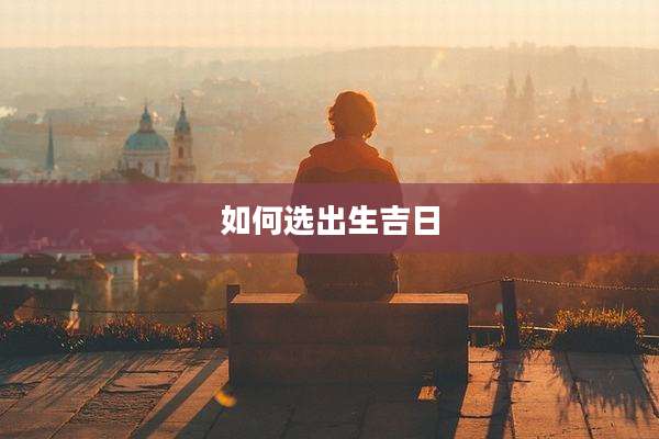 如何选出生吉日