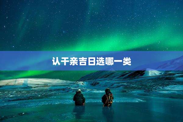 认干亲吉日选哪一类
