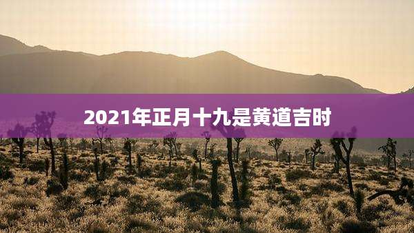 2021年正月十九是黄道吉时