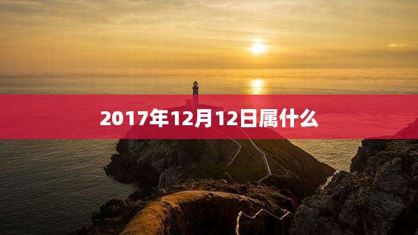 2017年12月12日属什么