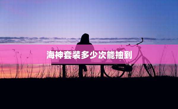 海神套装多少次能抽到