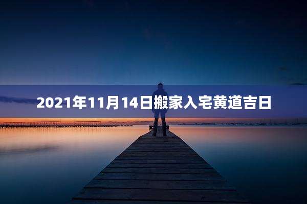 2021年11月14日搬家入宅黄道吉日