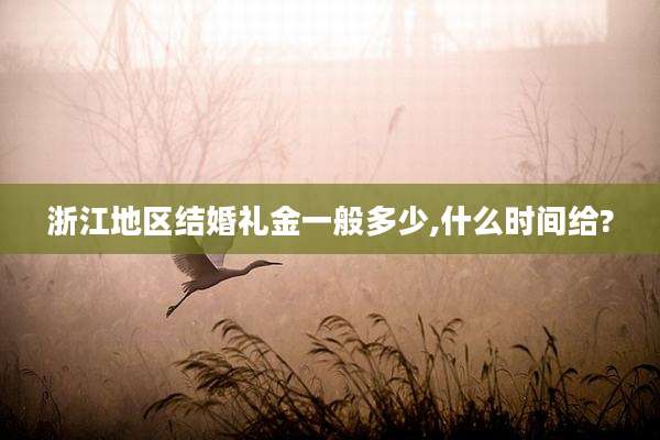 浙江地区结婚礼金一般多少,什么时间给?