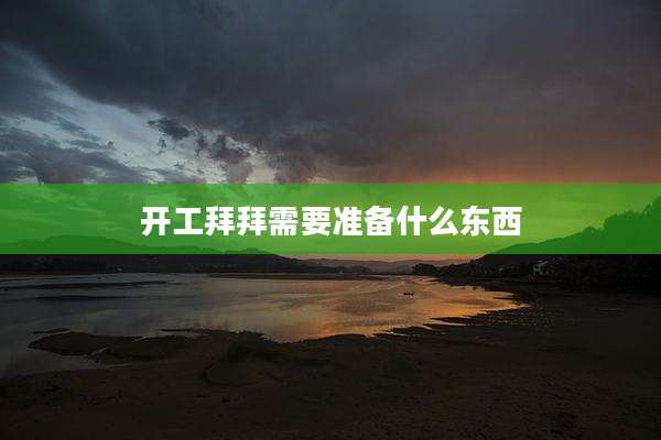 开工拜拜需要准备什么东西