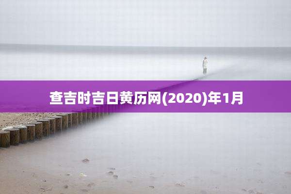 查吉时吉日黄历网(2020)年1月