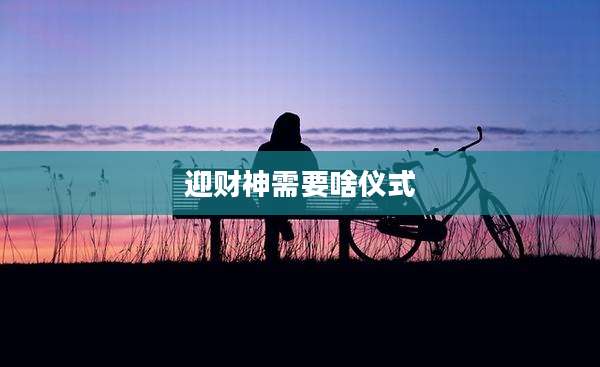 迎财神需要啥仪式