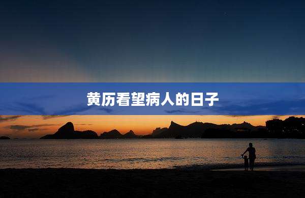 黄历看望病人的日子