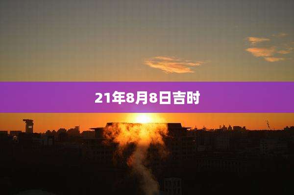 21年8月8日吉时